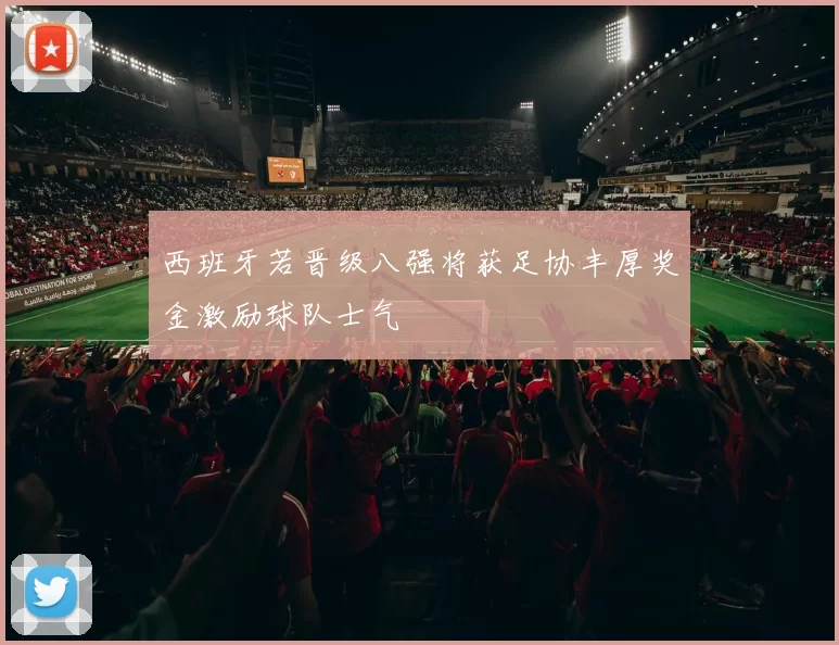 西班牙若晋级八强将获足协丰厚奖金激励球队士气