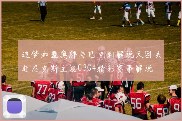 追梦加盟奥胖与巴克利解说天团共赴尼克斯主场G3G4精彩赛事解说