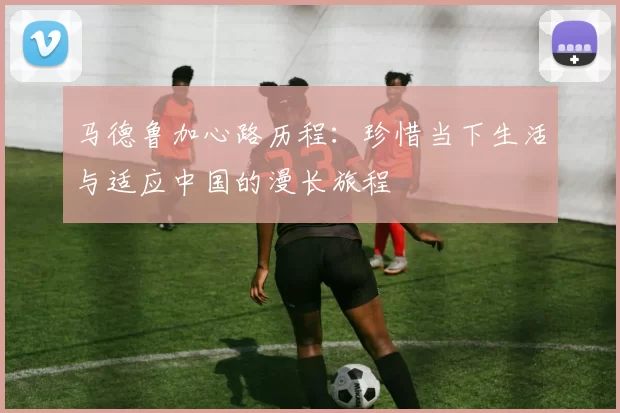 马德鲁加心路历程：珍惜当下生活与适应中国的漫长旅程